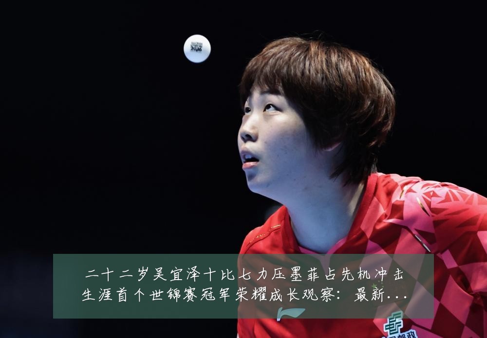 二十二岁吴宜泽十比七力压墨菲占先机冲击生涯首个世锦赛冠军荣耀成长观察:最新赛事动态与深度分析