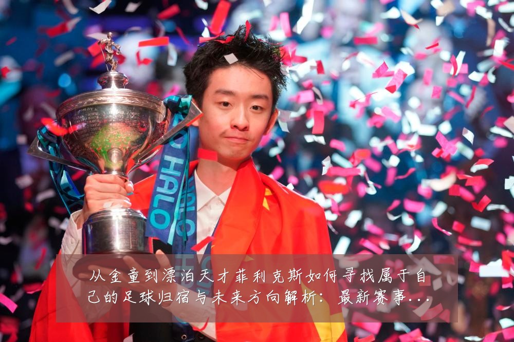 从金童到漂泊天才菲利克斯如何寻找属于自己的足球归宿与未来方向解析：最新赛事动态与深度分析