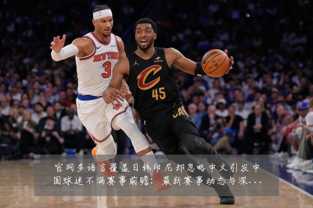 官网多语言覆盖日韩印尼却忽略中文引发中国球迷不满赛事前瞻：最新赛事动态与深度分析