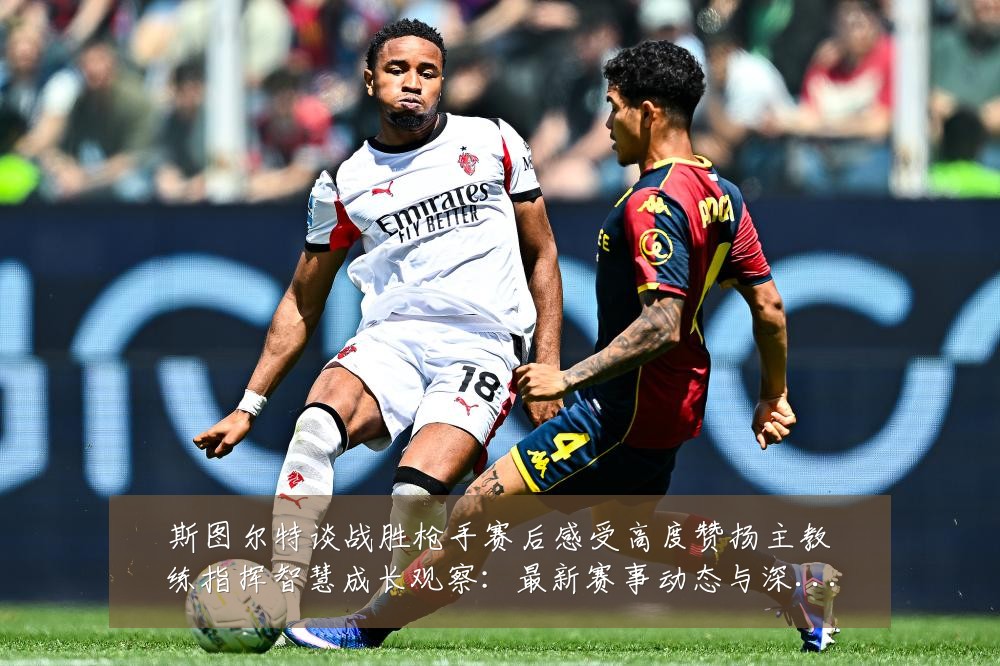 斯图尔特谈战胜枪手赛后感受高度赞扬主教练指挥智慧成长观察:最新赛事动态与深度分析