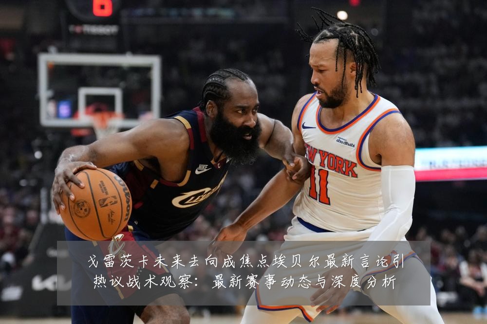 戈雷茨卡未来去向成焦点埃贝尔最新言论引热议战术观察：最新赛事动态与深度分析