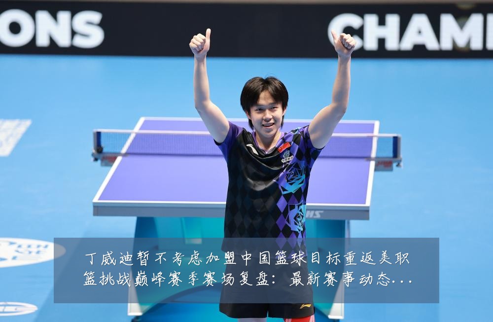 丁威迪暂不考虑加盟中国篮球目标重返美职篮挑战巅峰赛季赛场复盘:最新赛事动态与深度分析