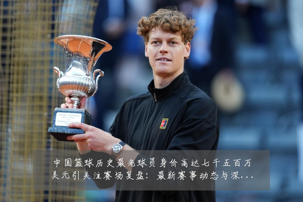 中国篮球历史最老球员身价高达七千五百万美元引关注赛场复盘:最新赛事动态与深度分析
